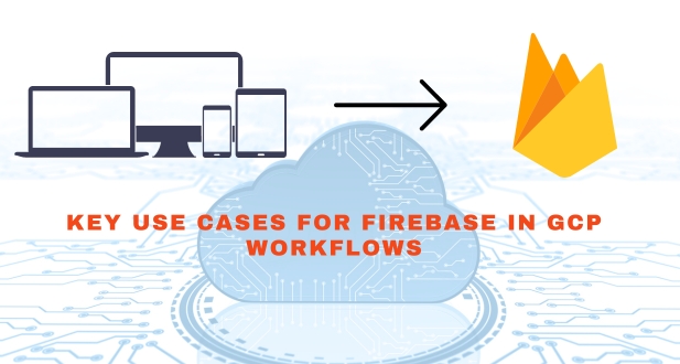 Key use cases for Firebase in GCP workflows